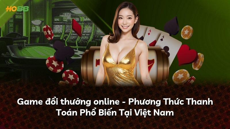 Game đổi thưởng online - Phương Thức Thanh Toán Phổ Biến Tại Việt Nam