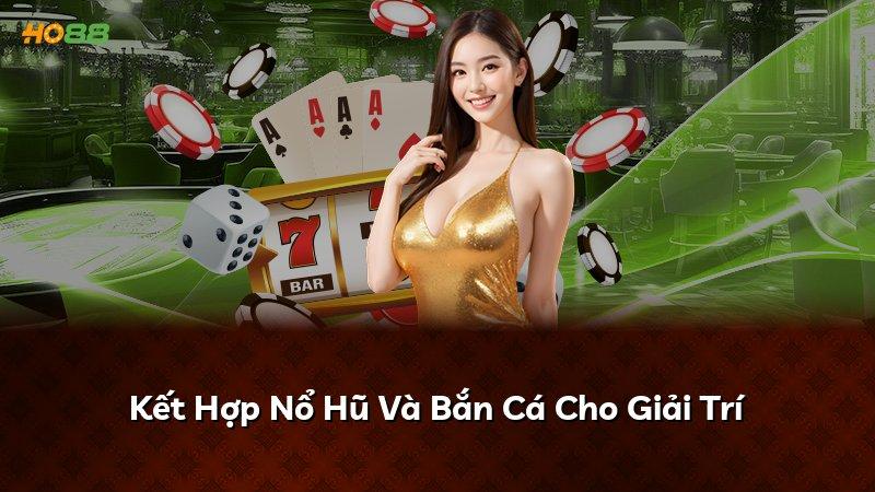 Kết Hợp Nổ Hũ Và Bắn Cá Cho Giải Trí